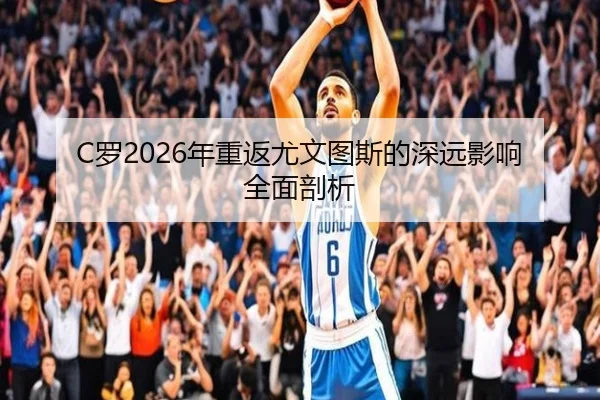 C罗2026年重返尤文图斯的深远影响全面剖析