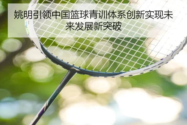 姚明引领中国篮球青训体系创新实现未来发展新突破