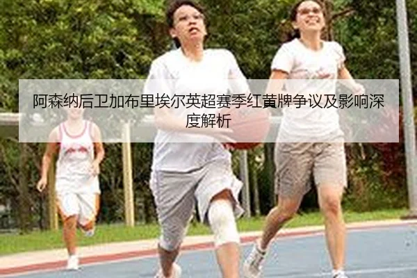 a-sen-na-hou-wei-jia-bu-li-ai-er-ying-chao-sai-ji-hong-huang-pai-zheng-yi-ji-ying-xiang-shen-du-jie-xi-2-452.jpg