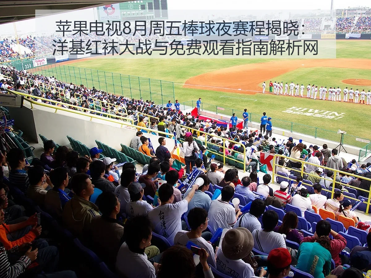 苹果电视8月周五棒球夜赛程揭晓:洋基红袜大战与免费观看指南解析